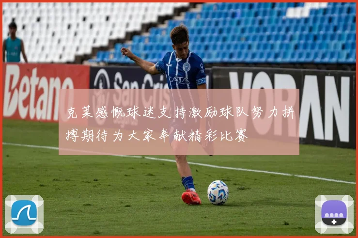 克莱感慨球迷支持激励球队努力拼搏期待为大家奉献精彩比赛