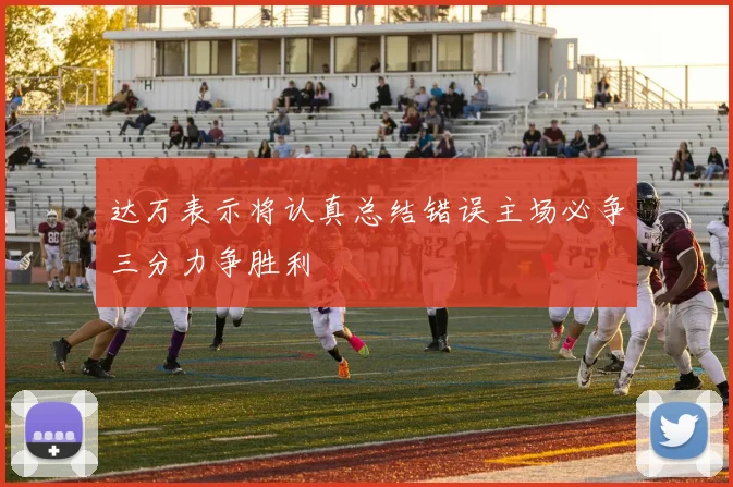 达万表示将认真总结错误主场必争三分力争胜利