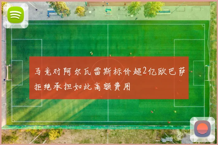 马竞对阿尔瓦雷斯标价超2亿欧巴萨拒绝承担如此高额费用