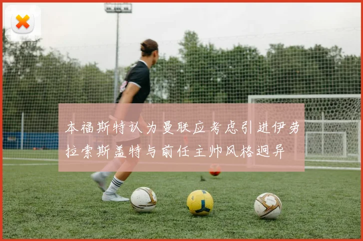 本福斯特认为曼联应考虑引进伊劳拉索斯盖特与前任主帅风格迥异