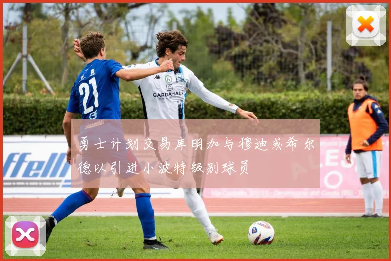 勇士计划交易库明加与穆迪或希尔德以引进小波特级别球员