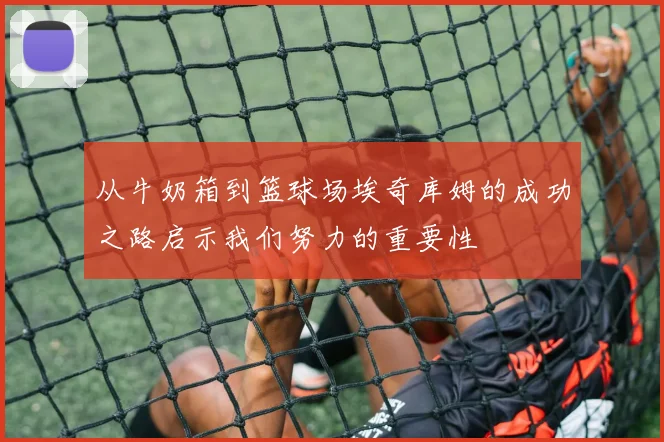 从牛奶箱到篮球场埃奇库姆的成功之路启示我们努力的重要性