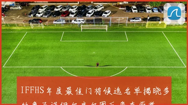 IFFHS年度最佳门将候选名单揭晓多纳鲁马诺伊尔库尔图瓦争夺荣誉