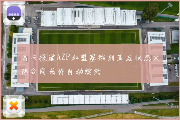 马卡报道AZP加盟塞维利亚后状态火热合同或将自动续约