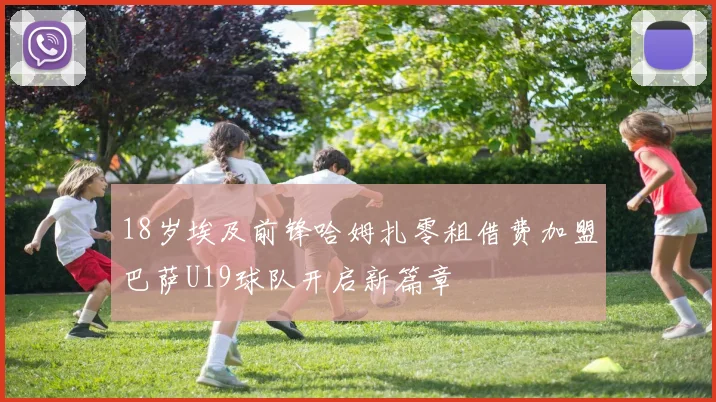18岁埃及前锋哈姆扎零租借费加盟巴萨U19球队开启新篇章