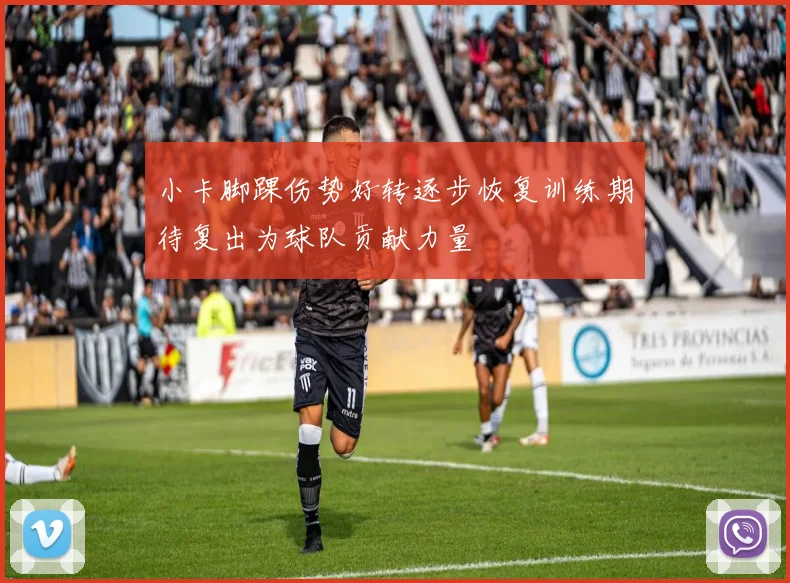 小卡脚踝伤势好转逐步恢复训练期待复出为球队贡献力量