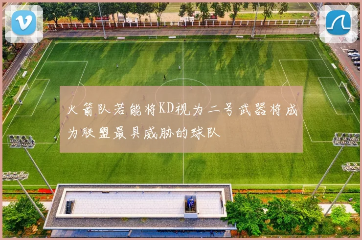 火箭队若能将KD视为二号武器将成为联盟最具威胁的球队