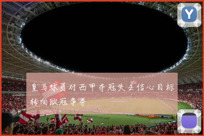 皇马球员对西甲夺冠失去信心目标转向欧冠争夺