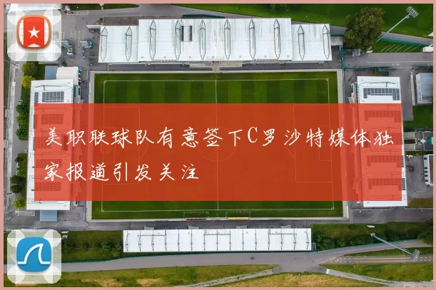美职联球队有意签下C罗沙特媒体独家报道引发关注