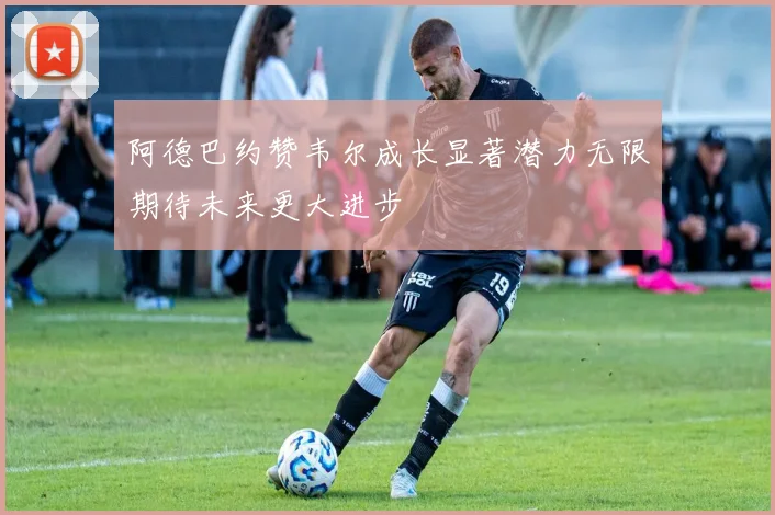 阿德巴约赞韦尔成长显著潜力无限期待未来更大进步
