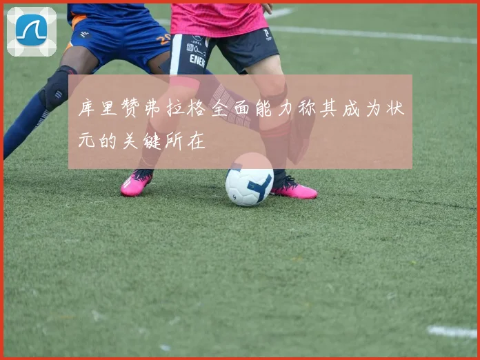 库里赞弗拉格全面能力称其成为状元的关键所在