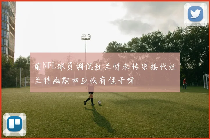 前NFL球员调侃杜兰特未传宗接代杜兰特幽默回应我有侄子呀