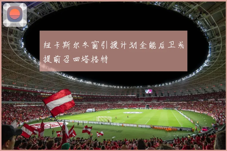 纽卡斯尔冬窗引援计划全能后卫或提前召回塔格特