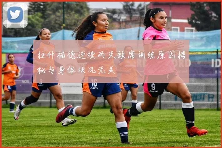 拉什福德连续两天缺席训练原因揭秘与身体状况无关