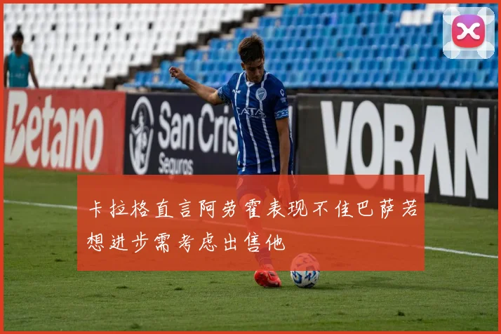 卡拉格直言阿劳霍表现不佳巴萨若想进步需考虑出售他