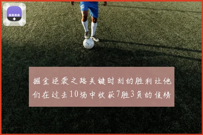 掘金逆袭之路关键时刻的胜利让他们在过去10场中收获7胜3负的佳绩
