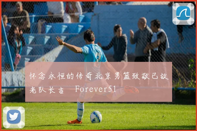 怀念永恒的传奇北京男篮致敬已故老队长吉喆Forever51